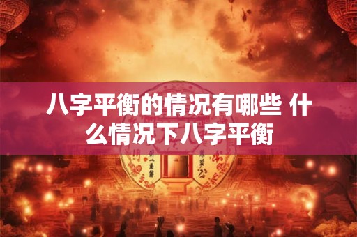 八字平衡的情况有哪些 什么情况下八字平衡