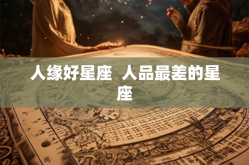人缘好星座  人品最差的星座