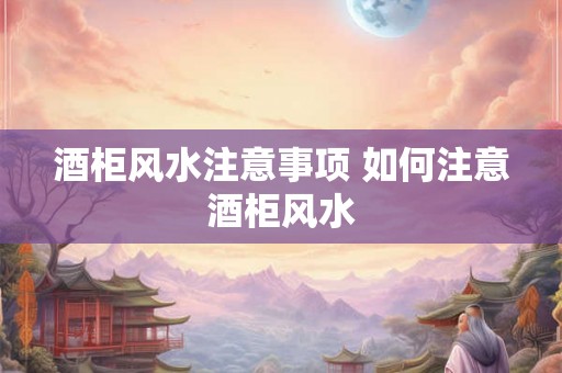 酒柜风水注意事项 如何注意酒柜风水