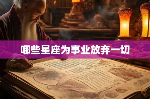 哪些星座为事业放弃一切