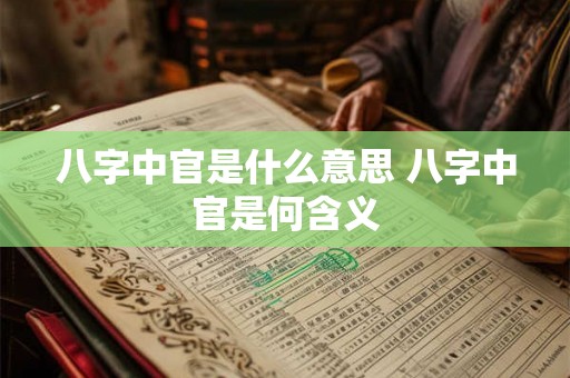 八字中官是什么意思 八字中官是何含义