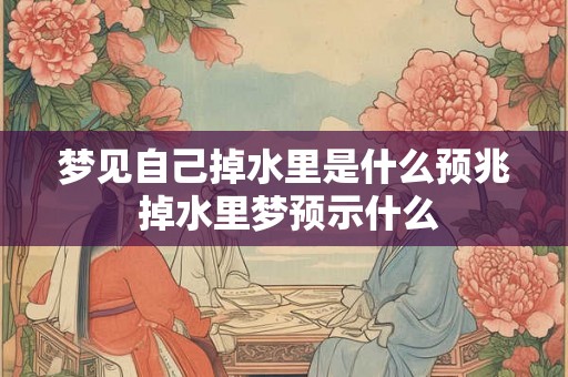 梦见自己掉水里是什么预兆 掉水里梦预示什么