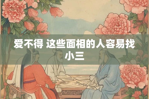 爱不得 这些面相的人容易找小三