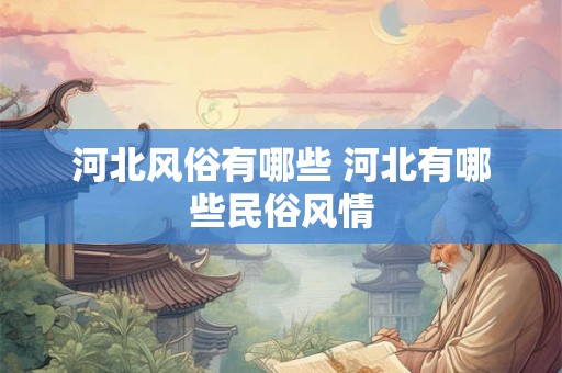 河北风俗有哪些 河北有哪些民俗风情