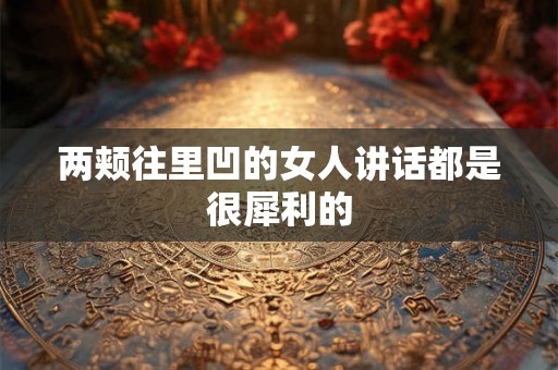 两颊往里凹的女人讲话都是很犀利的