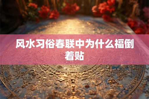 风水习俗春联中为什么福倒着贴