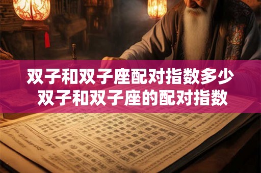 双子和双子座配对指数多少 双子和双子座的配对指数有多高