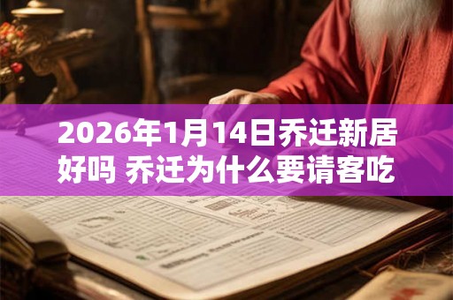 2026年1月14日乔迁新居好吗 乔迁为什么要请客吃饭 2026年1月14日乔迁新居好吗 乔迁为什么要请客吃饭