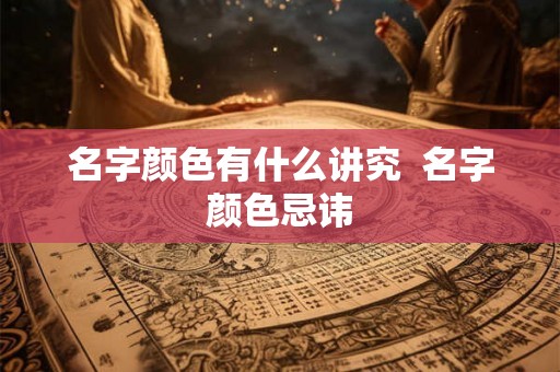 名字颜色有什么讲究  名字颜色忌讳