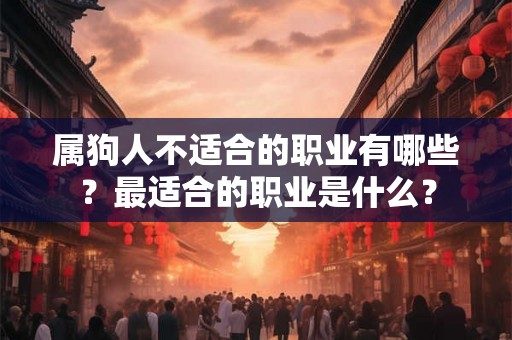 属狗人不适合的职业有哪些?最适合的职业是什么? 属狗人不适合的职业有哪些?最适合的职业是什么?