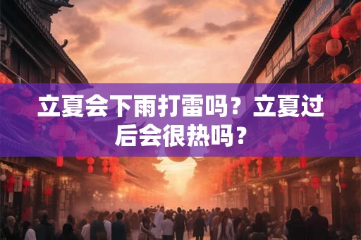 立夏会下雨打雷吗？立夏过后会很热吗？