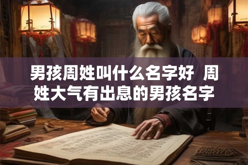 男孩周姓叫什么名字好  周姓大气有出息的男孩名字