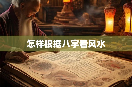 怎样根据八字看风水