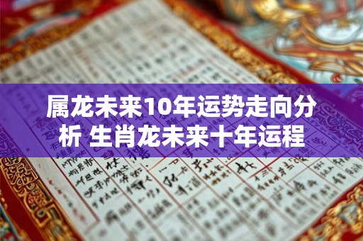 属龙未来10年运势走向分析 生肖龙未来十年运程