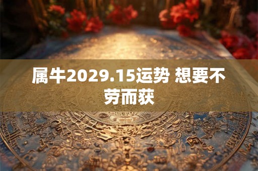 属牛2029.15运势 想要不劳而获