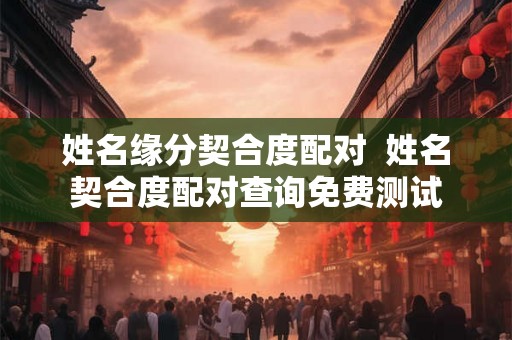 姓名缘分契合度配对  姓名契合度配对查询免费测试