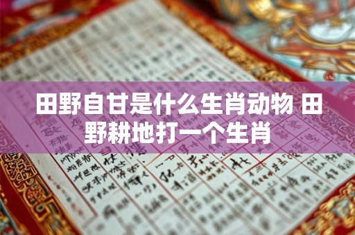田野自甘是什么生肖动物 田野耕地打一个生肖
