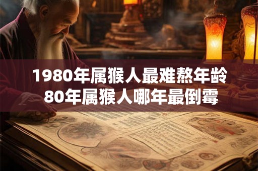 1980年属猴人最难熬年龄 80年属猴人哪年最倒霉