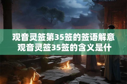 观音灵签第35签的签语解意 观音灵签35签的含义是什么