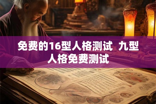 免费的16型人格测试  九型人格免费测试