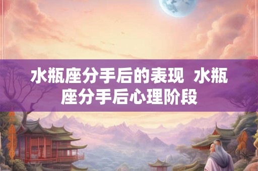 水瓶座分手后的表现  水瓶座分手后心理阶段