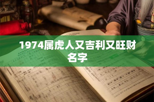 1974属虎人又吉利又旺财名字