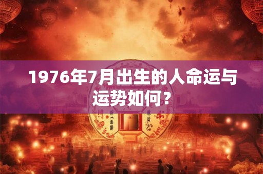 1976年7月出生的人命运与运势如何？