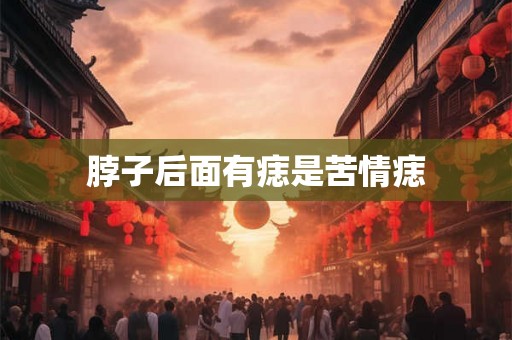 脖子后面有痣是苦情痣