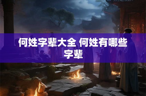 何姓字辈大全 何姓有哪些字辈
