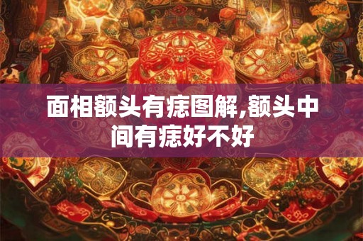 面相额头有痣图解,额头中间有痣好不好