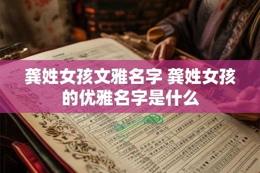 龚姓女孩文雅名字 龚姓女孩的优雅名字是什么