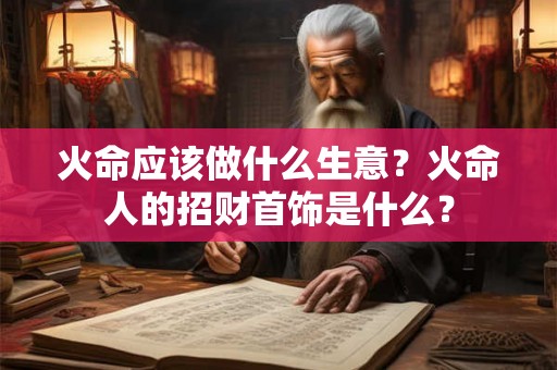 火命应该做什么生意？火命人的招财首饰是什么？