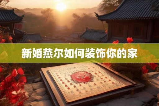 新婚燕尔如何装饰你的家
