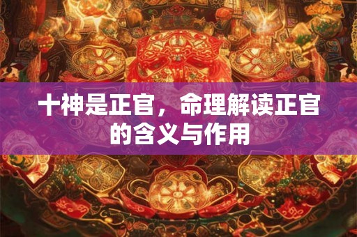 十神是正官，命理解读正官的含义与作用