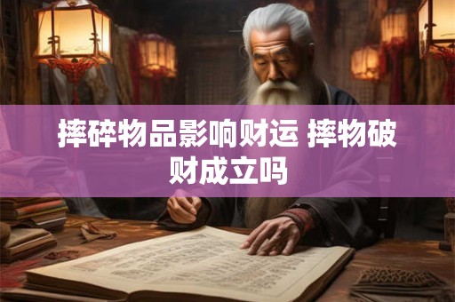 摔碎物品影响财运 摔物破财成立吗