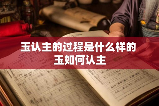 玉认主的过程是什么样的 玉如何认主