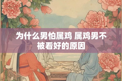 为什么男怕属鸡 属鸡男不被看好的原因