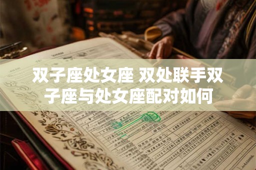 双子座处女座 双处联手双子座与处女座配对如何