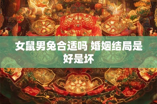 女鼠男兔合适吗 婚姻结局是好是坏