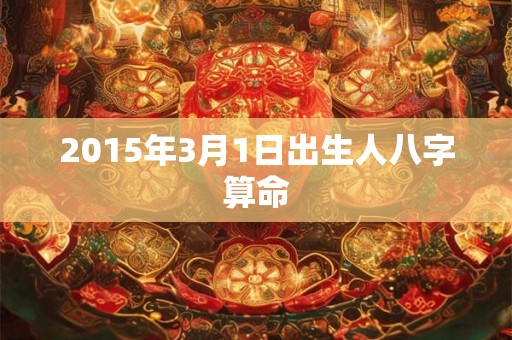 2015年3月1日出生人八字算命