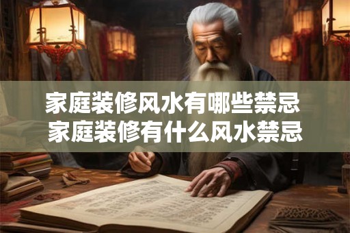 家庭装修风水有哪些禁忌 家庭装修有什么风水禁忌