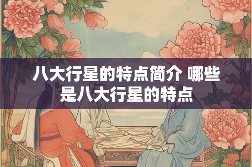 八大行星的特点简介 哪些是八大行星的特点