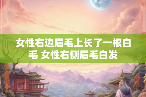 女性右边眉毛上长了一根白毛 女性右侧眉毛白发