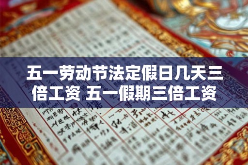 五一劳动节法定假日几天三倍工资 五一假期三倍工资是几天