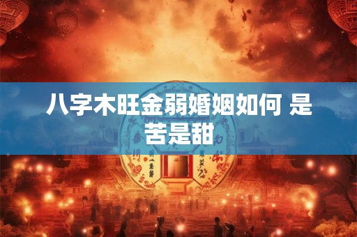 八字木旺金弱婚姻如何 是苦是甜