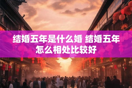 结婚五年是什么婚 结婚五年怎么相处比较好