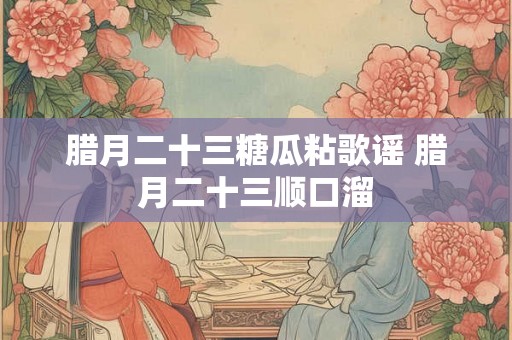 腊月二十三糖瓜粘歌谣 腊月二十三顺口溜