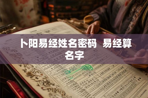 卜阳易经姓名密码 易经算名字 卜阳易经姓名密码 易经算名字