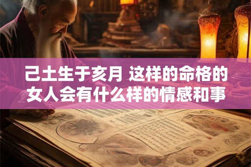 己土生于亥月 这样的命格的女人会有什么样的情感和事业