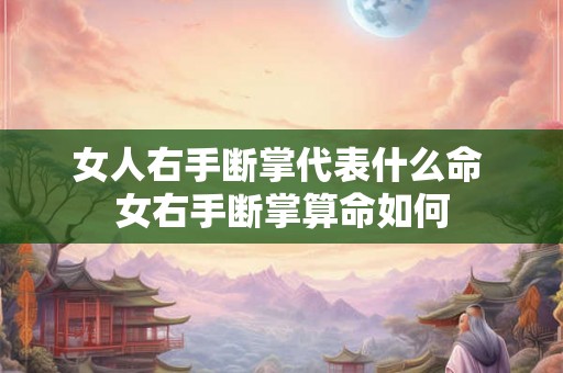 女人右手断掌代表什么命 女右手断掌算命如何
